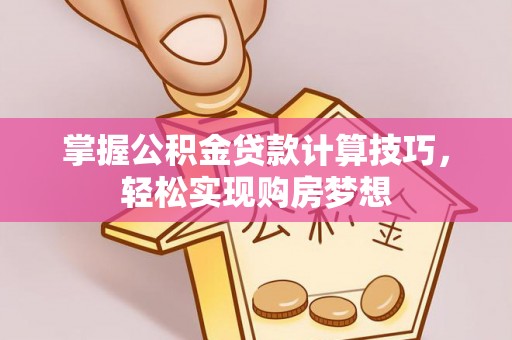 高阳掌握公积金贷款计算技巧，轻松实现购房梦想