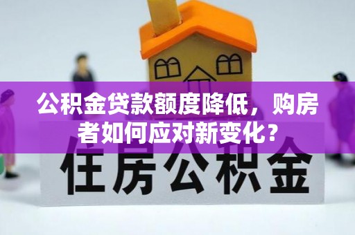 高阳公积金贷款额度降低，购房者如何应对新变化？