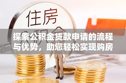 高阳探索公积金贷款申请的流程与优势，助您轻松实现购房梦想