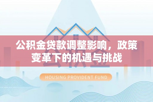 高阳公积金贷款调整影响，政策变革下的机遇与挑战