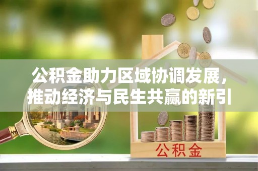 高阳公积金助力区域协调发展，推动经济与民生共赢的新引擎