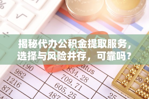 高阳揭秘代办公积金提取服务，选择与风险并存，可靠吗？