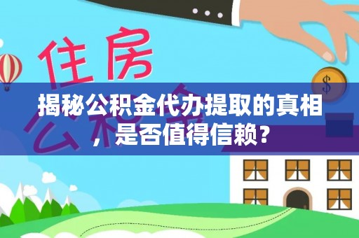 高阳揭秘公积金代办提取的真相，是否值得信赖？