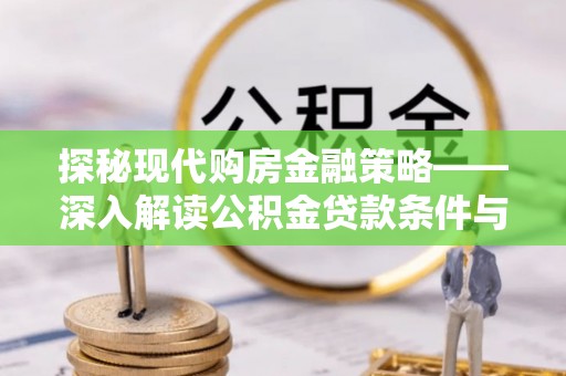 高阳探秘现代购房金融策略——深入解读公积金贷款条件与优势