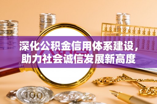 高阳深化公积金信用体系建设，助力社会诚信发展新高度
