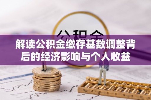 高阳解读公积金缴存基数调整背后的经济影响与个人收益