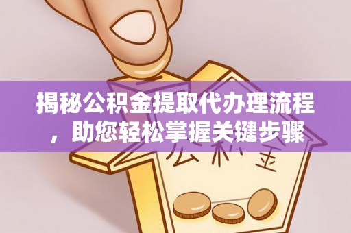 高阳揭秘公积金提取代办理流程，助您轻松掌握关键步骤