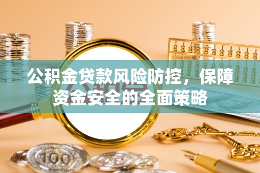 高阳公积金贷款风险防控，保障资金安全的全面策略