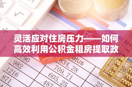 高阳灵活应对住房压力——如何高效利用公积金租房提取政策