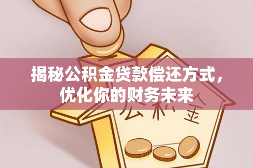 高阳揭秘公积金贷款偿还方式，优化你的财务未来