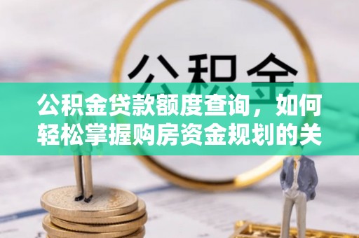 高阳公积金贷款额度查询，如何轻松掌握购房资金规划的关键