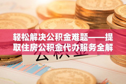 高阳轻松解决公积金难题——提取住房公积金代办服务全解析