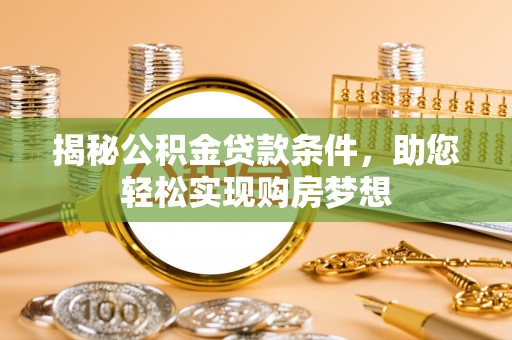 高阳揭秘公积金贷款条件，助您轻松实现购房梦想