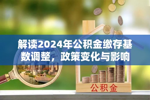 高阳解读2024年公积金缴存基数调整，政策变化与影响