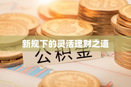 高阳新规下的灵活理财之道