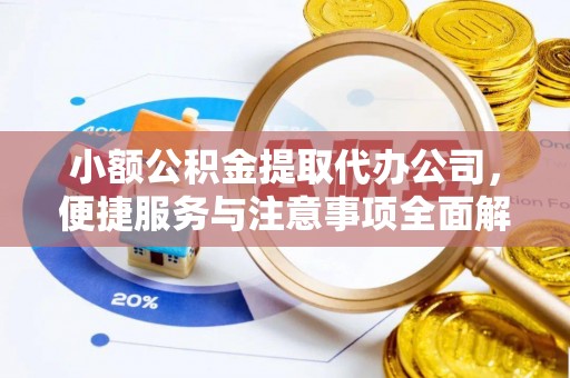 高阳小额公积金提取代办公司，便捷服务与注意事项全面解析