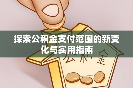 高阳探索公积金支付范围的新变化与实用指南