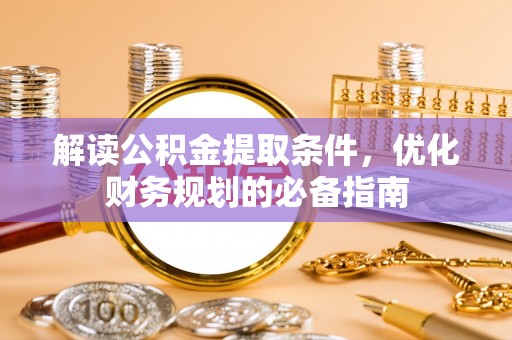 高阳解读公积金提取条件，优化财务规划的必备指南