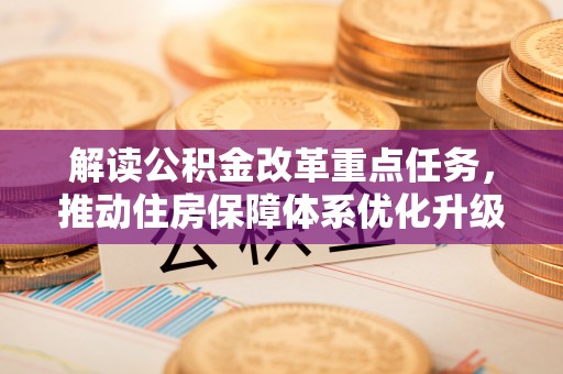 高阳解读公积金改革重点任务，推动住房保障体系优化升级