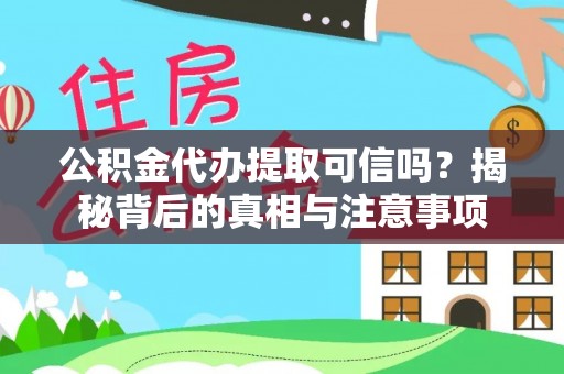高阳公积金代办提取可信吗？揭秘背后的真相与注意事项