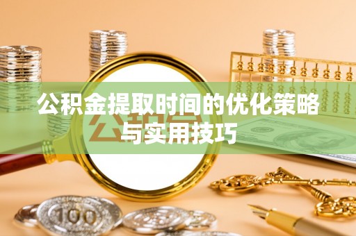 高阳公积金提取时间的优化策略与实用技巧