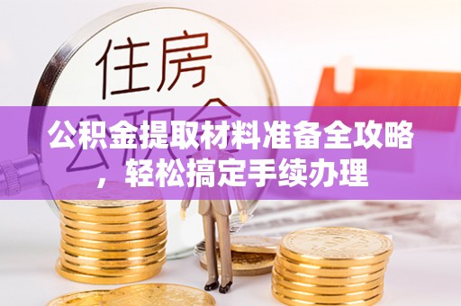 高阳公积金提取材料准备全攻略，轻松搞定手续办理