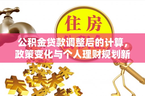 高阳公积金贷款调整后的计算，政策变化与个人理财规划新方向