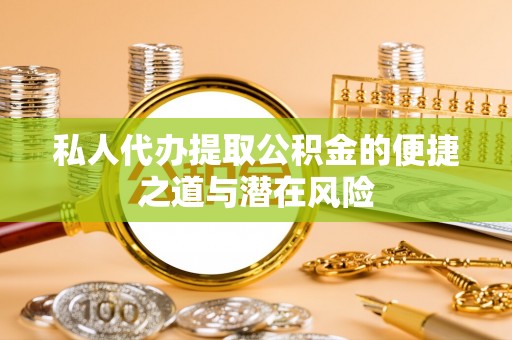 高阳私人代办提取公积金的便捷之道与潜在风险