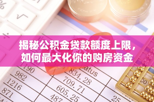 高阳揭秘公积金贷款额度上限，如何最大化你的购房资金