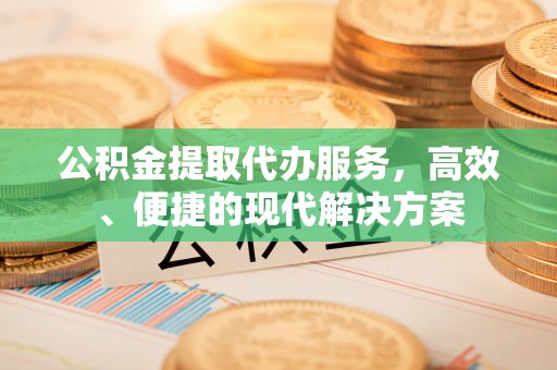 高阳公积金提取代办服务，高效、便捷的现代解决方案