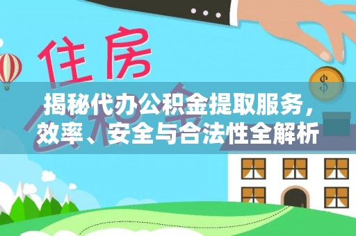 高阳揭秘代办公积金提取服务，效率、安全与合法性全解析