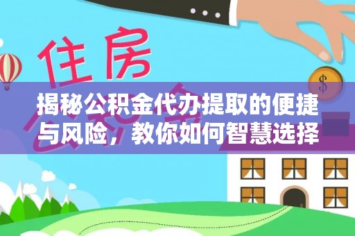 高阳揭秘公积金代办提取的便捷与风险，教你如何智慧选择
