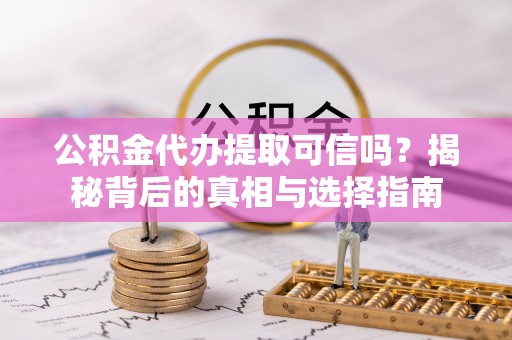 高阳公积金代办提取可信吗？揭秘背后的真相与选择指南