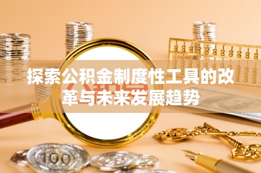 高阳探索公积金制度性工具的改革与未来发展趋势