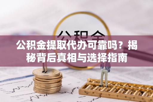 高阳公积金提取代办可靠吗？揭秘背后真相与选择指南