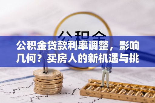 高阳公积金贷款利率调整，影响几何？买房人的新机遇与挑战