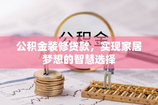 高阳公积金装修贷款，实现家居梦想的智慧选择