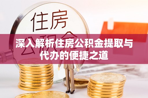 高阳深入解析住房公积金提取与代办的便捷之道