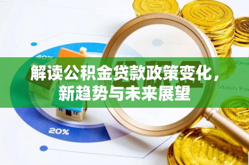 高阳解读公积金贷款政策变化，新趋势与未来展望