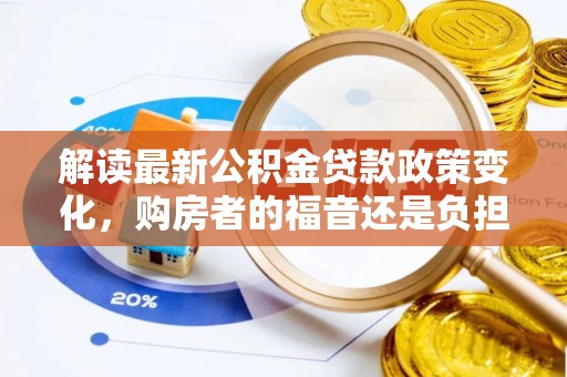高阳解读最新公积金贷款政策变化，购房者的福音还是负担？