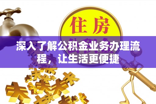 高阳深入了解公积金业务办理流程，让生活更便捷