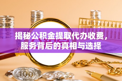 高阳揭秘公积金提取代办收费，服务背后的真相与选择