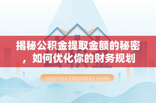 高阳揭秘公积金提取金额的秘密，如何优化你的财务规划