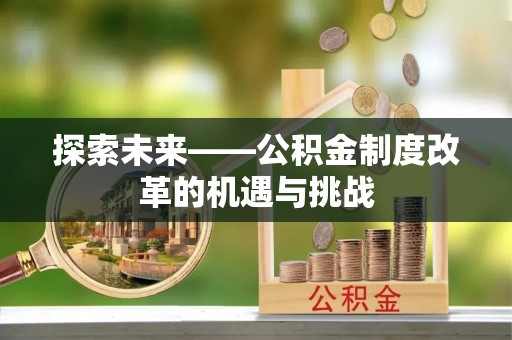 高阳探索未来——公积金制度改革的机遇与挑战