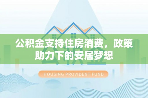 高阳公积金支持住房消费，政策助力下的安居梦想
