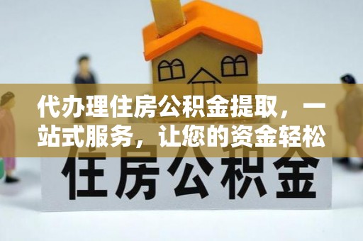 高阳代办理住房公积金提取，一站式服务，让您的资金轻松到账