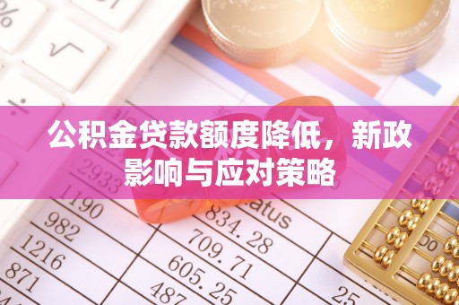 高阳公积金贷款额度降低，新政影响与应对策略