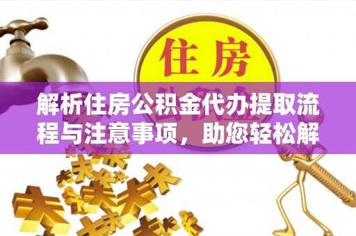 高阳解析住房公积金代办提取流程与注意事项，助您轻松解决资金难题