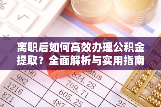 高阳离职后如何高效办理公积金提取？全面解析与实用指南