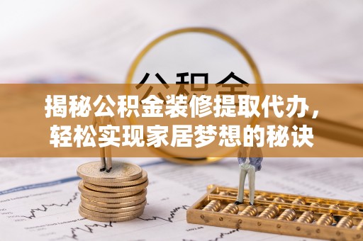 高阳揭秘公积金装修提取代办，轻松实现家居梦想的秘诀